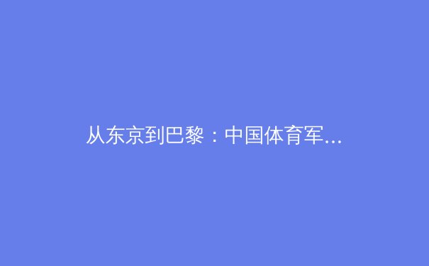 从东京到巴黎：中国体育军团周期更迭背后的战略转型与挑战 - 2