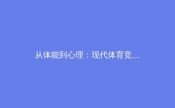 从体能到心理：现代体育竞技背后的科学革命